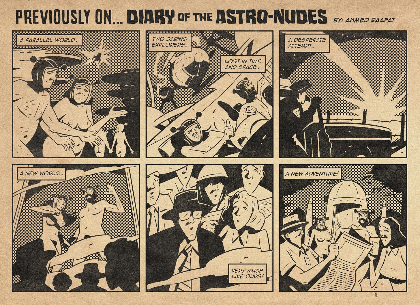 PANEL 1: This panel takes place on ASTRO-NUDES home earth. There is a nude man and woman walking in the foreground, having a friendly chatty. Others are walking in the back  PANEL 2: This panel is split into two. The top part shows ASTRO-NUDES ship flying in a quantum dimension, with smoke billowing from it. The bottom part shows the ASTRO-NUDES struggling to maneuver the ship  PANEL 3: A police car with a policeman standing outside looks across a field as an object trails through the sky and crashes in the distance.  PANEL 4: A door opens revealing the ASTRO-NUDES to a crowd of people.  PANEL 5: A shot of the crowd. BRAD and JANET, future hosts of the ASTRO-NUDES are looking up.   PANEL 6: BRAD, JANET and the ASTRO-NUDES are in a house garden. BRAD is reading the newspaper, JANET is holding a drink. Everyone is smiling. The ASTRO-NUDES ship is in the back.  