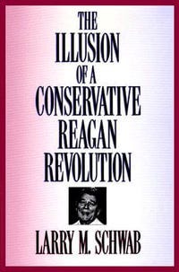The Illusion of a Conservative Reagan Revolution by Larry M. Schwab |  9780887384134 | Booktopia