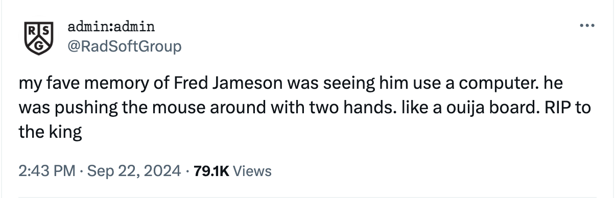 Tweet from admin:admin: my fave memory of Fred Jameson was seeing him use a computer. he was pushing the mouse around with two hands. like a ouija board. RIP to the king