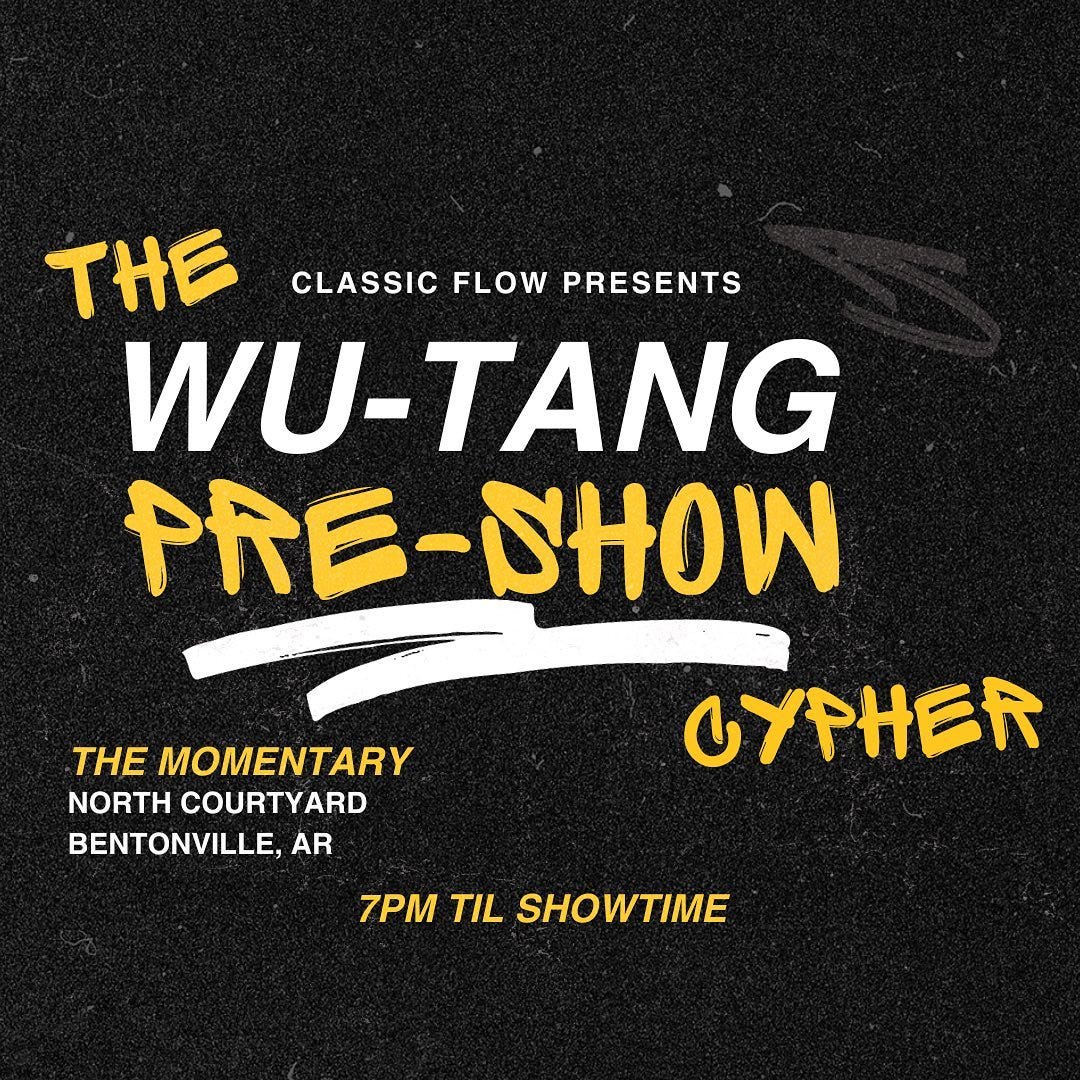 May be an image of text that says 'THE CLASSIC FLOW PRESENTS WU-TANG PRE-SHOW THE MOMENTARY NORTH COURTYARD BENTONVILLE, AR CYPHER 7PM TIL SHOWTIME'