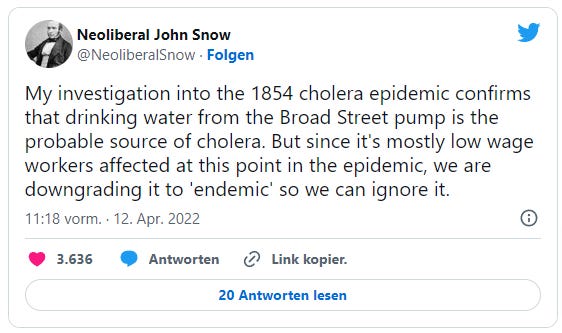 Neoliberal John Snow: My investigation into the 1854 cholera epidemic confirms that drinking water from the Broad Street pump is the probable source of cholera. But since it's mostly low wage workers affected at this point in the epidemic, we are downgrading it to 'endemic' so we can ignore it.