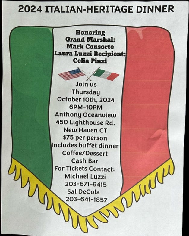 May be an image of pasta and text that says '2024 ITALIAN ITALIAN-HERITAGE DINNER Honoring Grand Marshal: Mark Consorte Laura Luzzi Recipient: Celia Pinzi Join us Thursday October 10th, 2024 6PM-1OPM Anthony Oceanview 450 Lighthouse Rd. New Haven CT $75 per person Includes buffet dinner Coffee/Dessert ክ 203-641-1857 Cash Bar For Tickets Contact: Michael Luzzi 203-671-9415 Sal DeCola'