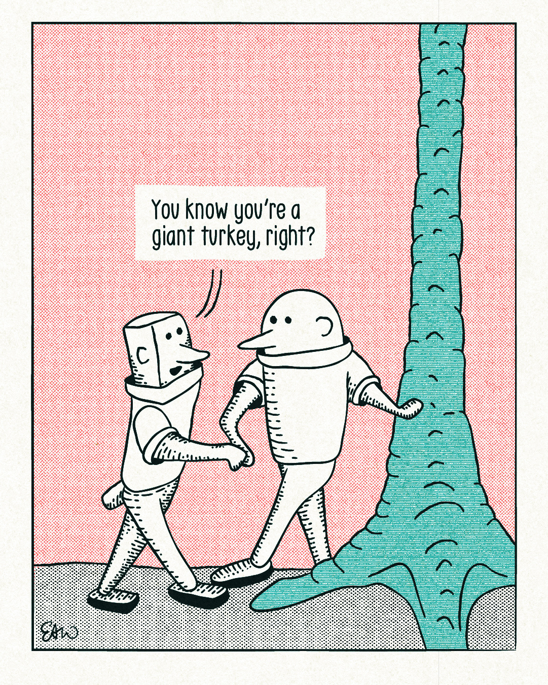 Panel one of two of a cartoon drawn in a vintage style. One character on the left looks at another on the right of the page who appears to be leaning against a tall tree trunk. The character on the left says, “You know you're a giant turkey, right?”