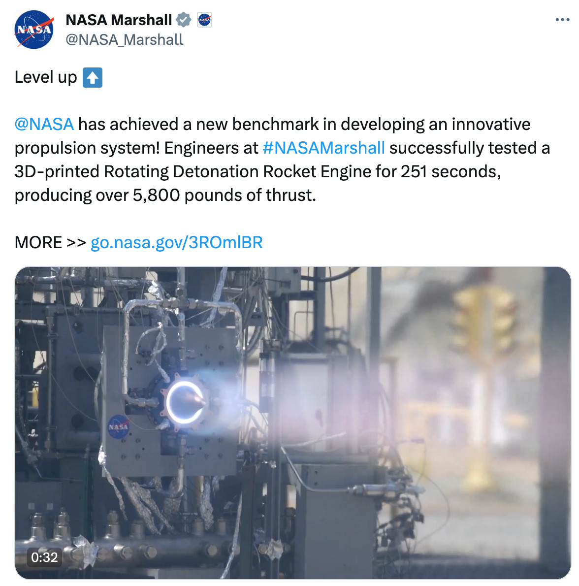  NASA Marshall  @NASA_Marshall Level up ⬆️  @NASA  has achieved a new benchmark in developing an innovative propulsion system! Engineers at #NASAMarshall successfully tested a 3D-printed Rotating Detonation Rocket Engine for 251 seconds, producing over 5,800 pounds of thrust.  MORE >> https://go.nasa.gov/3ROmlBR