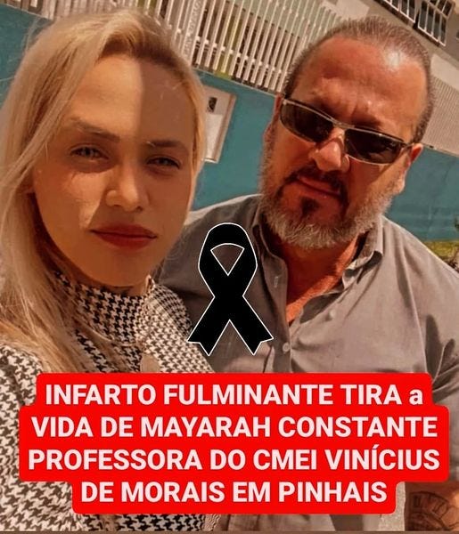 May be an image of 2 people and text that says 'INFARTO FULMINANTE TIRA a VIDA DE MAYARAH CONSTANTE PROFESSORA DO CMEI VINÍCIUS DE MORAIS EM PINHAIS'