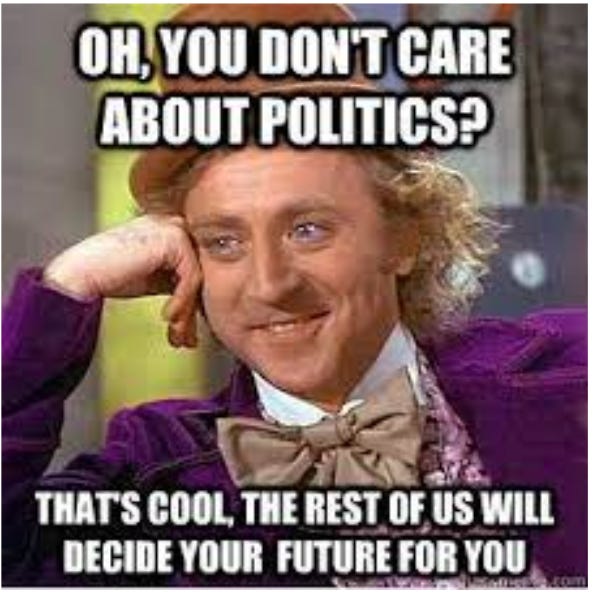 Imagine of Wily Wonka smiling saying "oh you don't care about politics? That's cool, the rest of us will decide your future for you"
