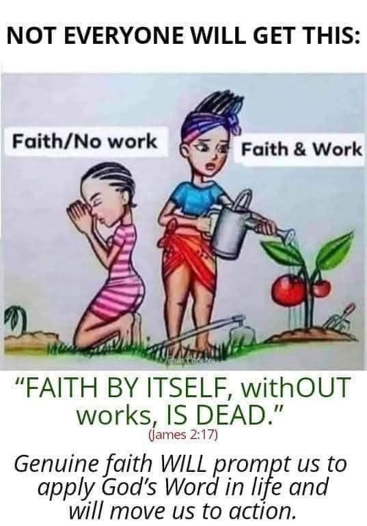 May be an image of text that says "NOT EVERYONE WILL GET THIS: Faith/No work Faith & Work "FAITH BY ITSELF, withOUT works, IS DEAD." (james 2:17) Genuine faith WILL promet in us to apply God's Word and will move us to action."