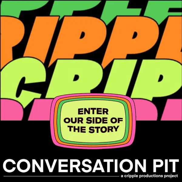 A square digital illustration is the cover image for a podcast called Conversation Pit. There are big bold letters that form the background, so big that they don’t fit. They start to spell out Cripple. In the center is a television screen that says, Enter our side of the story.