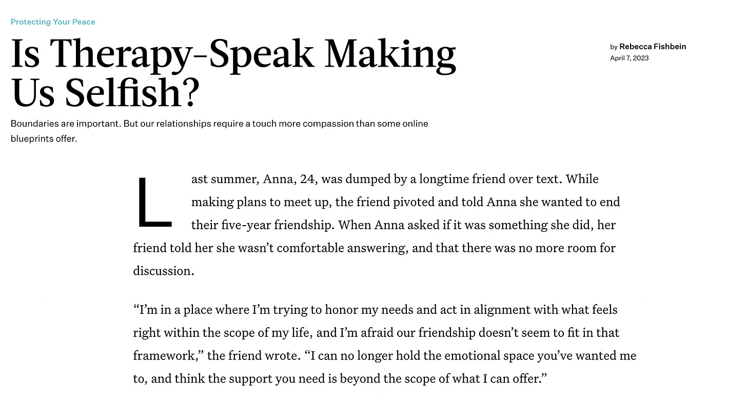 Screenshot of article. Visible text: ast summer, Anna, 24, was dumped by a longtime friend over text. While making plans to meet up, the friend pivoted and told Anna she wanted to end their five-year friendship. When Anna asked if it was something she did, her friend told her she wasn’t comfortable answering, and that there was no more room for discussion.  “I’m in a place where I’m trying to honor my needs and act in alignment with what feels right within the scope of my life, and I’m afraid our friendship doesn’t seem to fit in that framework,” the friend wrote. “I can no longer hold the emotional space you’ve wanted me to, and think the support you need is beyond the scope of what I can offer.”