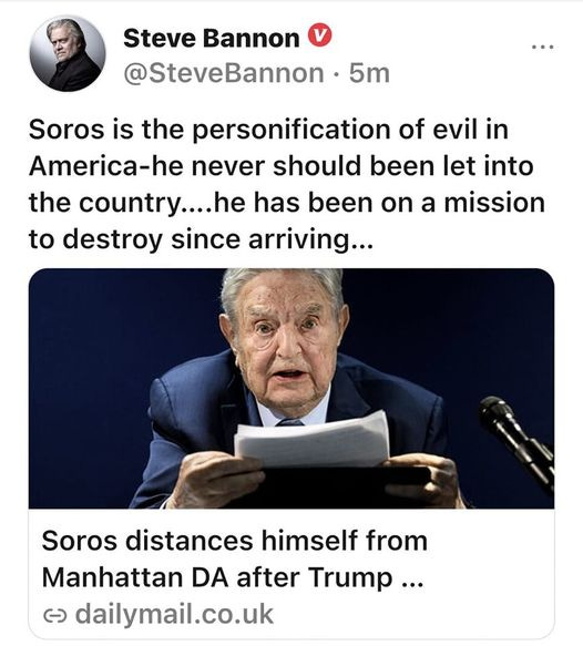 May be a Twitter screenshot of 2 people and text that says 'Steve Bannon @SteveBannon 5m Soros is the personification of evil in America-he never should been let into the country....he has been on a mission to destroy since arriving... Soros distances himself from Manhattan DA DA after Trump... ૯ dailymail.co.uk'