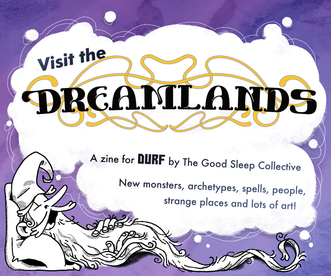Visit the Dreamlands

A zine for Durf by the Good Sleep Collective. New monsters, archetypes, spells, people, strange people and lots of art