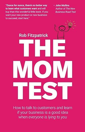 The Mom Test: How to talk to customers &amp; learn if your business is a good idea when everyone is lying to you