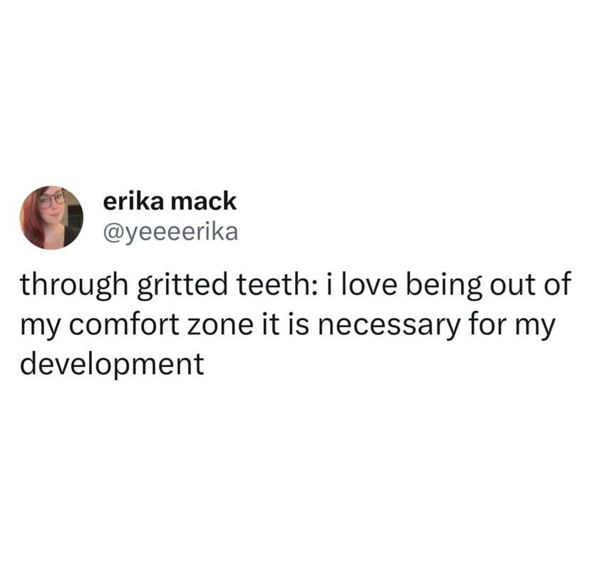 Tweet via @yeeeerika on Twitter "through gritted teeth: i love being out of my comfort zone it is necessary for my development"