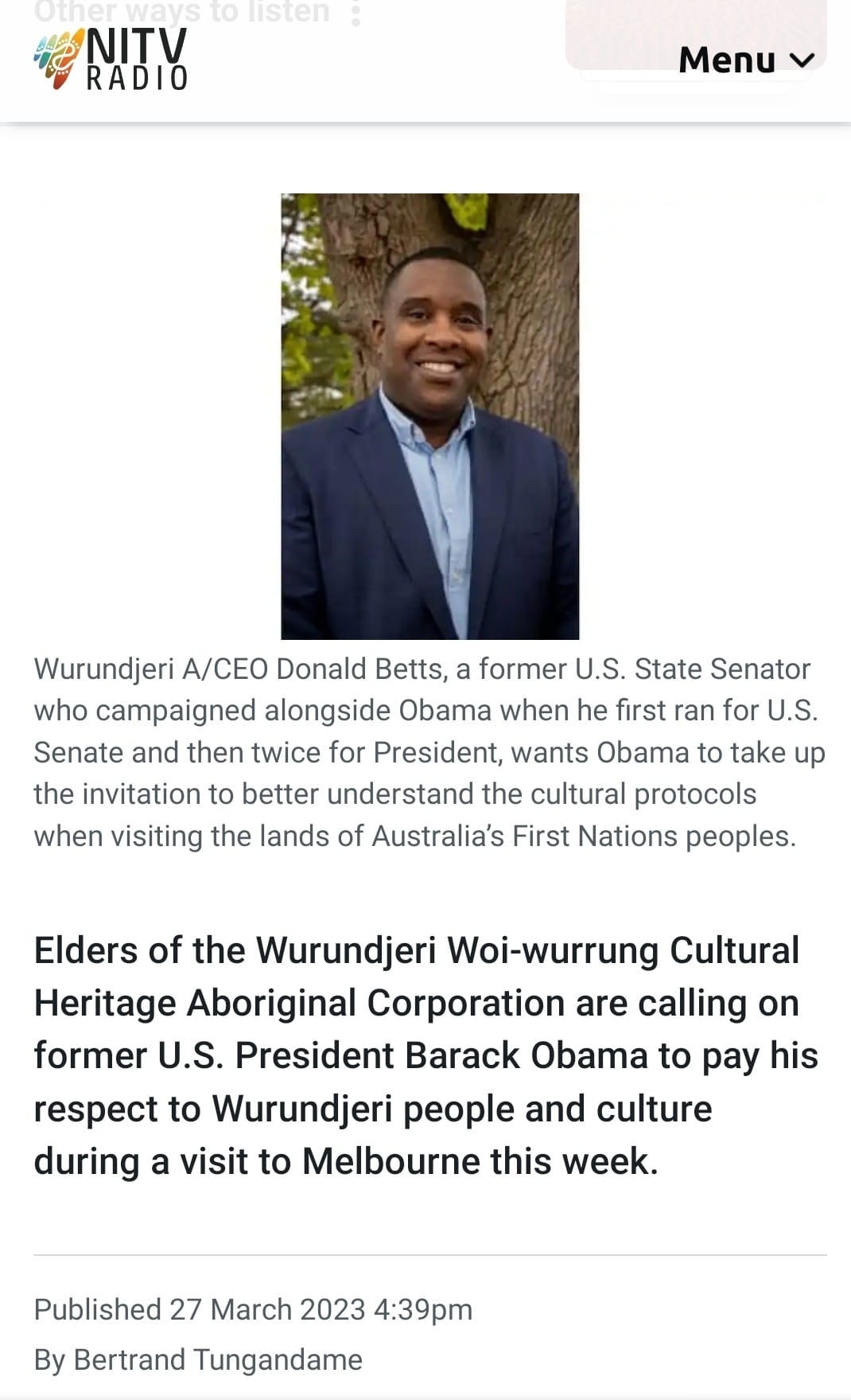 May be an image of 1 person and text that says "NITV RADIO Menu Wurundjeri A/CEO Donald Betts, former U.S. State Senator who campaigned alongside Obama when he first ran for U.S. Senate and then twice for President, wants Obama to take up the invitation to better understand the cultural protocols when visiting the lands of Australia's First Nations peoples. Elders of the Wurundjeri Woi-wurrung Cultural Heritage Aboriginal Corporation are calling on former U.S. President Barack Obama to pay his respect to Wurundjeri people and culture during a visit to Melbourne this week. Published 27 March 2023 4:39pm By Bertrand Tungandame"