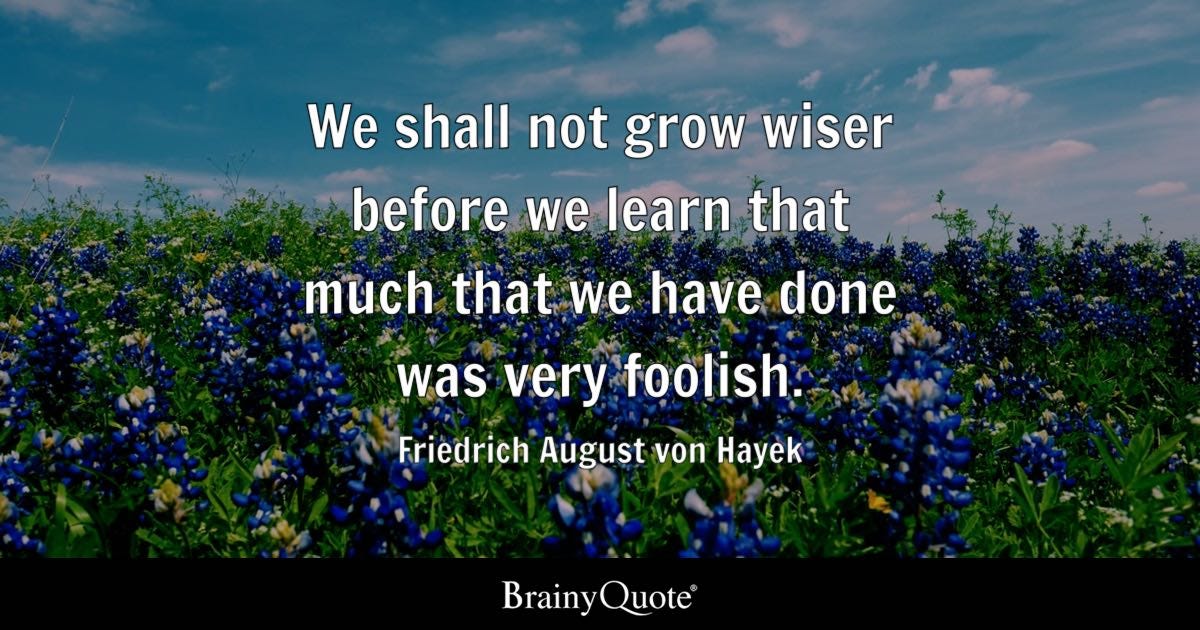 We shall not grow wiser before we learn that much that we have done was very foolish.