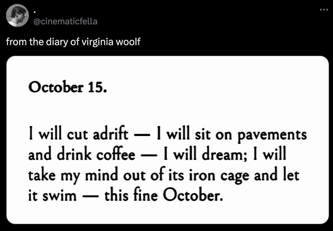 I will take my mind out of its iron cage and let it swim, this fine October. Virginia Woolf