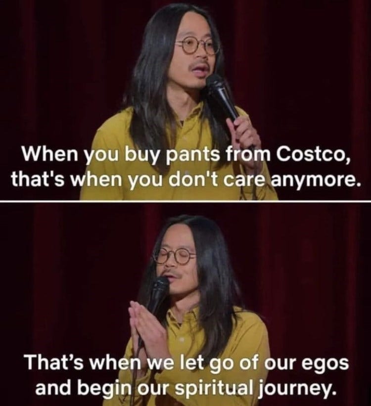 Hair - When you buy pants from Costco, that's when you don't care anymore. That's when we let go of our egos and begin our spiritual journey.