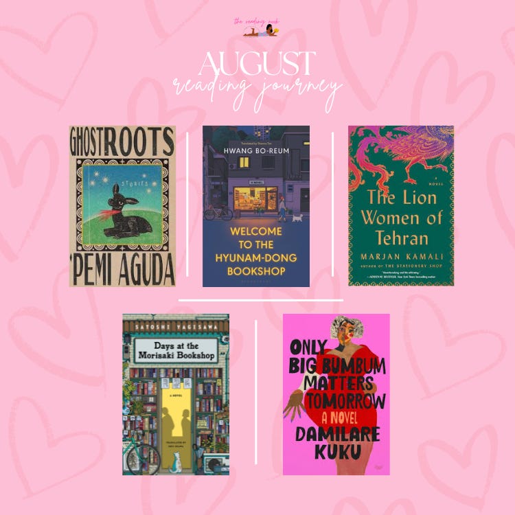 The author's August reading journey that features the book covers of Ghostroots by 'Pemi Aguda, Welcome to the Hyunam-dong Bookshop by Hwang Bo-Reum, The Lion Women of Tehran by Marjan Kamali, Days at the Morisaki Bookshop by Satoshi Yagisawa and Only Big Bumbum Matters Tomorrow by Damilare Kuku