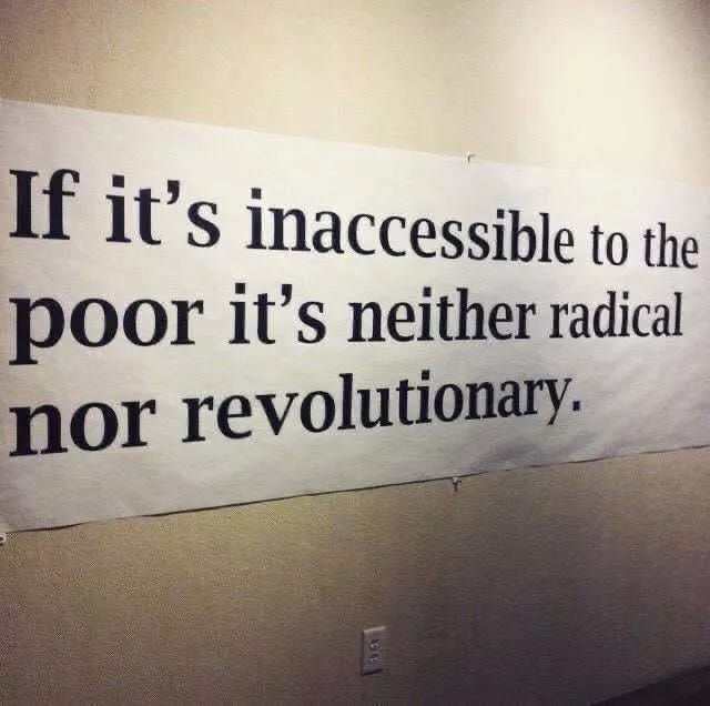 If it's inaccessible to the poor it's neither radical nor revolutionary.
