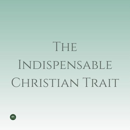 The Indispensable Christian Trait a blog by Gary Thomas