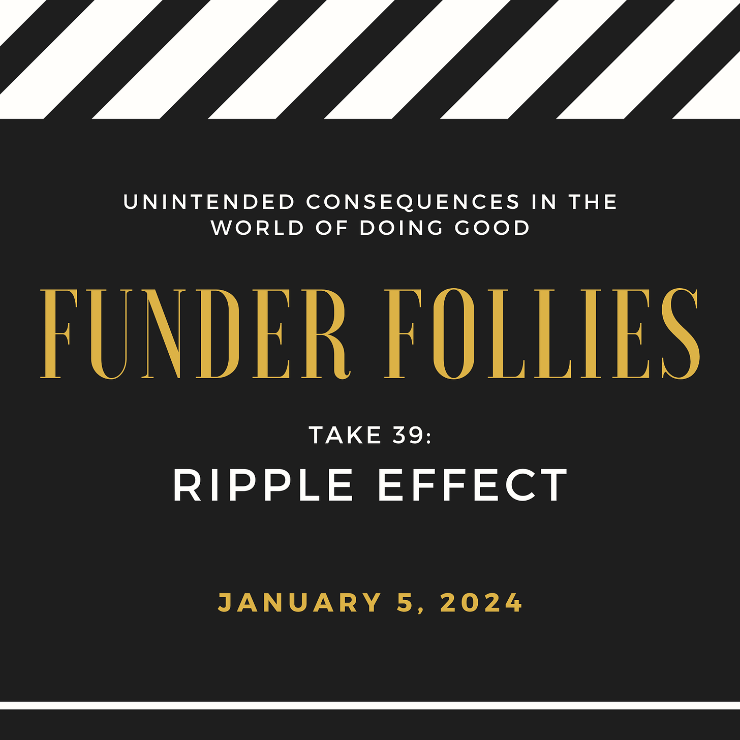 black and white film clapper board showing Funder Follies, Unintended Consequences of Doing Good, Take #39: Ripple Effect, January 5, 2024