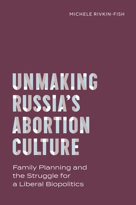 Unmaking Russia's Abortion Culture: Family Planning and the Struggle for a Liberal Biopolitics By Michele Rivkin-Fish Cover Image