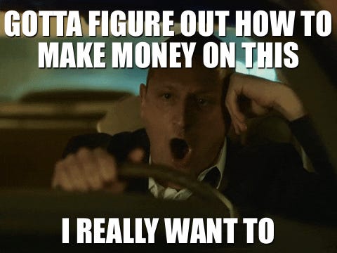 Advice animal: Image of Tim Robinson's character from the "Driving Crooner" sketch, featured in the Netflix comedy series, "I Think You Should Leave with Tim Robinson". Robinson's character is shouting while driving a car, and his yelling is illustrated by text overlayed on the image in white Impact font, which reads as "GOTTA FIGURE OUT HOW TO MAKE MONEY ON THIS I REALLY WANT TO"
