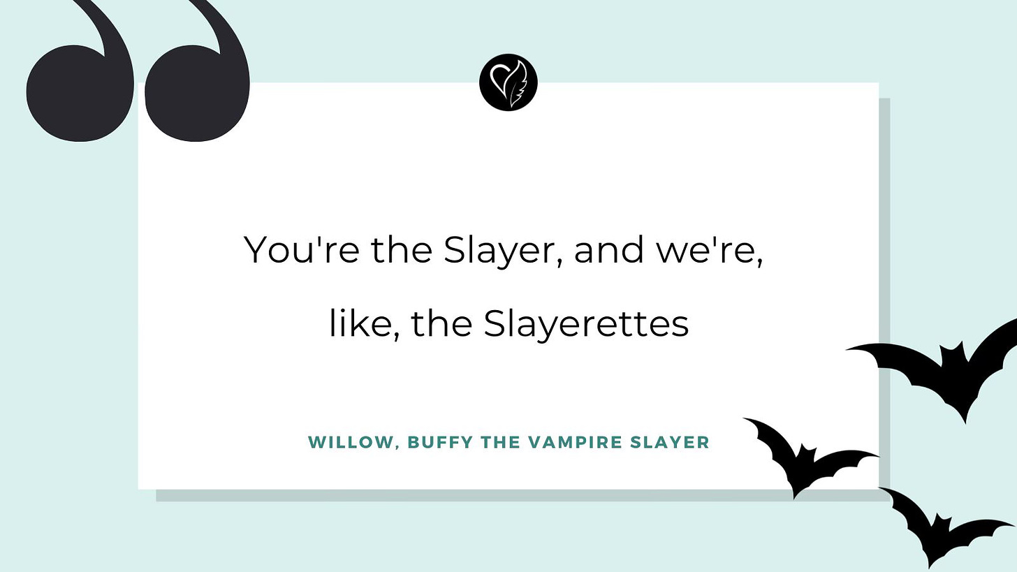 you're the slayer, and we're, like, the slayerettes. Quote by Willow from Buffy the Vampire Slayer