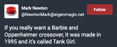 Toot from Mark Newton: If you really want a Barbie and Oppenheimer crossover, it was made in 1995 and it's called Tank Girl.