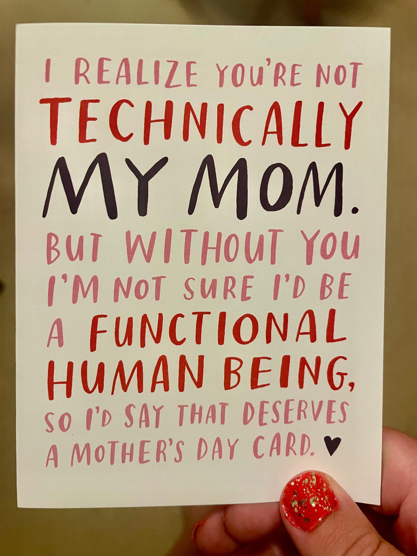 me holding a mothers day card that reads: "I realize that you aren't technically my mom. But without you I'm not sure I'd be a functional human being, so I'd say that deserves a Mother's Day card."