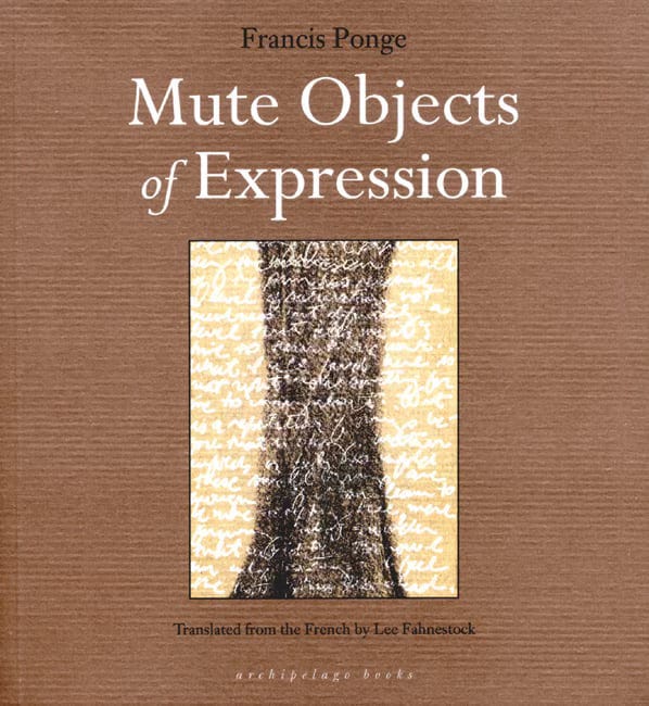 The cover of Francis Ponge Mute Objects of Expression translated by Lee Fahnestock, published by Archipelago books. The cover is a mid-brown color with an inset of a drawing depicting the dark trunk of a tree against a mild yellow background with many lines of white handwriting crossing the image. The title of the book is in white.