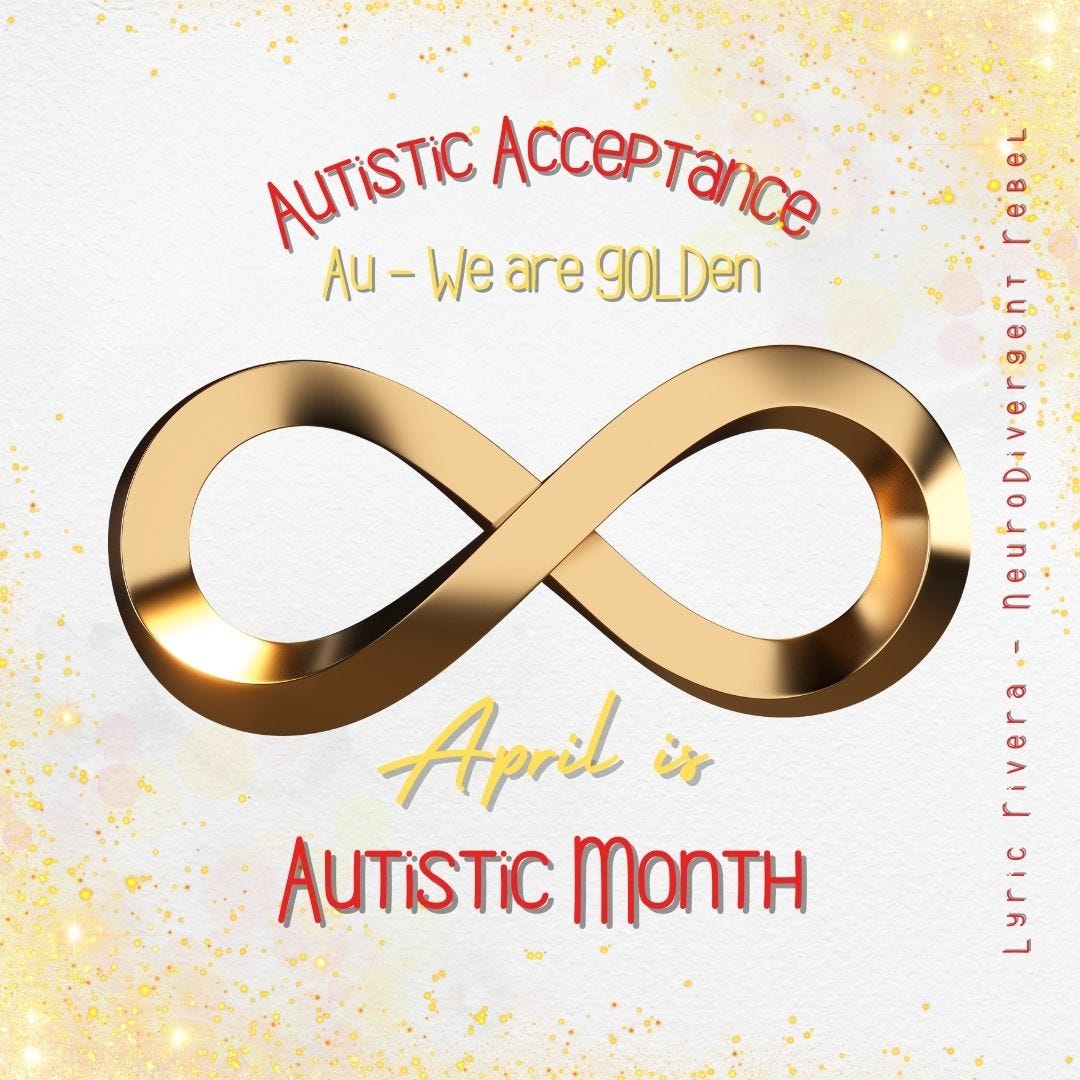 An image with glitter gold corners has the words Autistic Acceptance We are golden, April is Autistic Month, in Gold and Red Text, surrounding a gold infinity. On the Right side, it says Lyric Rivera - NeuroDivergent Rebel in Red.