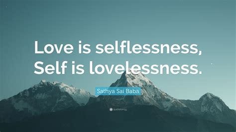 Sathya Sai Baba Quote: "Love is selflessness, Self is lovelessness."