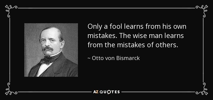 Otto von Bismarck quote: Only a fool learns from his own mistakes. The wise ...