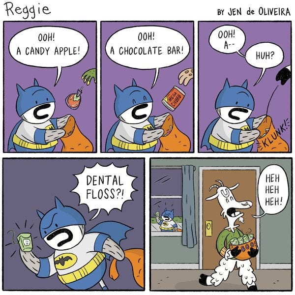 Reggie the penguin is trick-or-treating. He is wearing a Batman costume. "Ooh! A candy apple!" He exclaims. "Ooh! A chocolate bar! Ooh! A- huh?" He pulls a packet of floss out of his bag angrily. "DENTAL FLOSS?!" 
