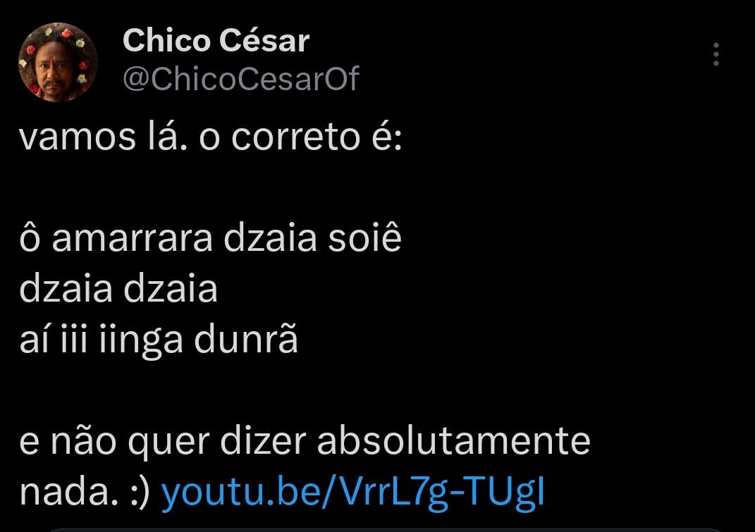 tweet de chico césar. "vamos lá. o correto é: ô amarrara dzaia soiê. dzaia, dzaia, aí iii iinga dunrã. e não quer dizer absolutamente nada."