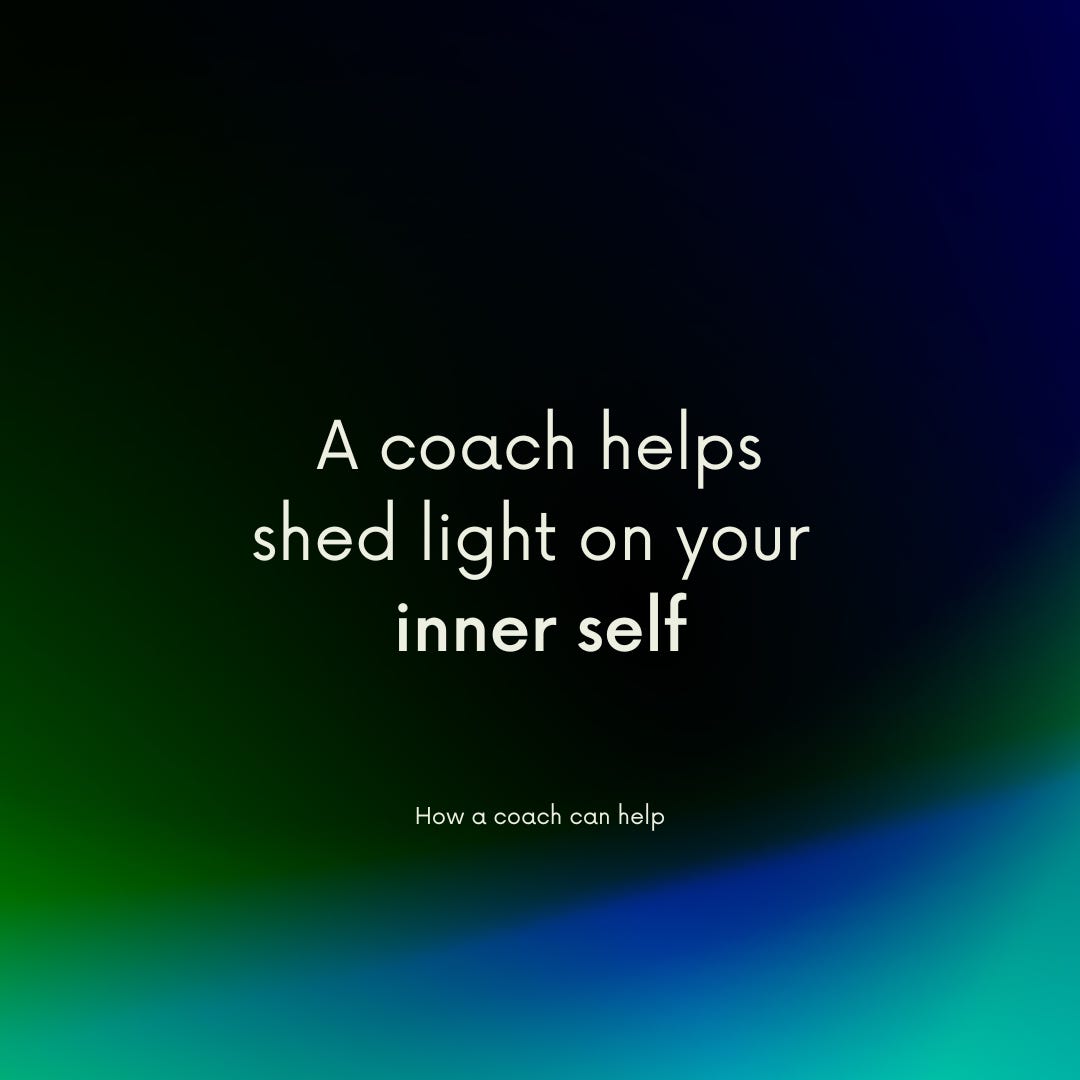 How a coach can help: A coach helps shed light on your inner self