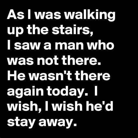 As I was walking up the stairs, I saw a man who was not there. He wasn ...