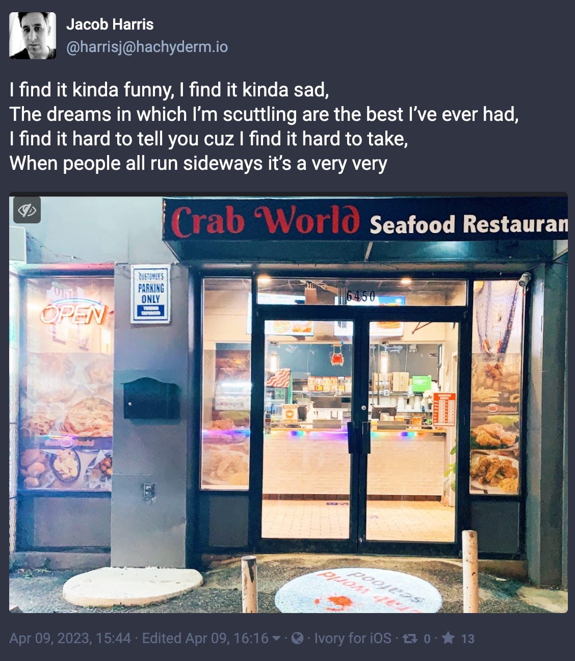 Toot from Jacob Harris: “I find it kinda funny, I find it kinda sad, The dreams in which I’m scuttling are the best I’ve ever had, I find it hard to tell you cuz I find it hard to take, When people all run sideways it’s a very very…” [embedded photo of “Crab World” seafood restaurant]