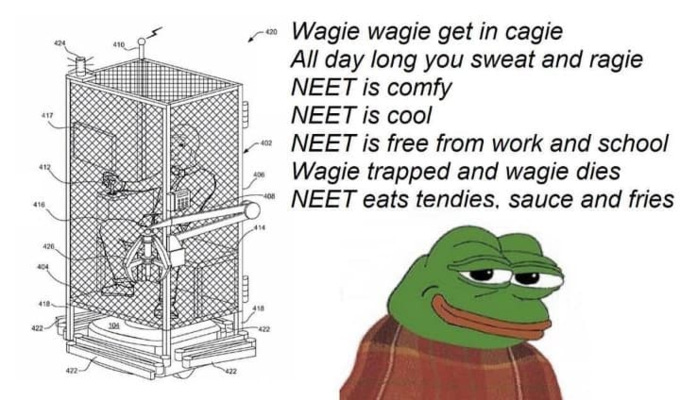 Wagie wagie get in cagie All day long you sweat and ragie NEET is comfy 410 NEET is cool 417 NEET is free from work and school Wagie trapped and wagie dies NEET eats tendies, sauce and fries 412 414 420 404 418 422 104 422 472 422