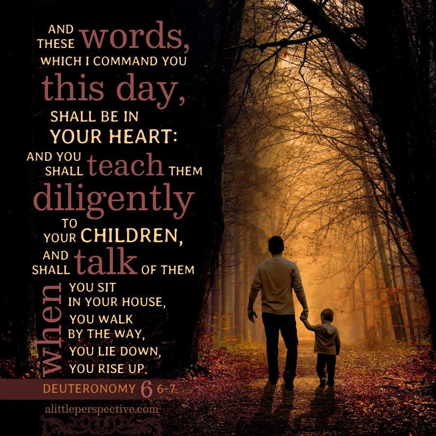 And these words, which I command you this day, shall be in your heart: and you shall teach them ...
