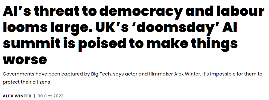 AI’s threat to democracy and labour looms large. UK’s ‘doomsday’ AI summit is poised to make things worse Governments have been captured by Big Tech, says actor and filmmaker Alex Winter. It’s impossible for them to protect their citizens