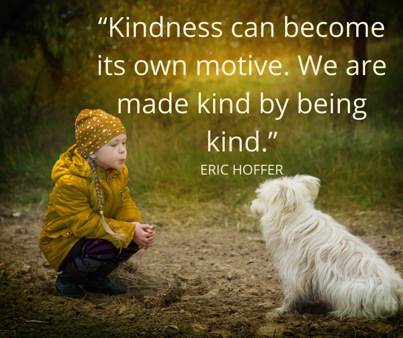 May be an image of 1 person, child, animal and text that says '"Kindness can become its own motive. We are made kind by being kind." ERIC HOFFER'