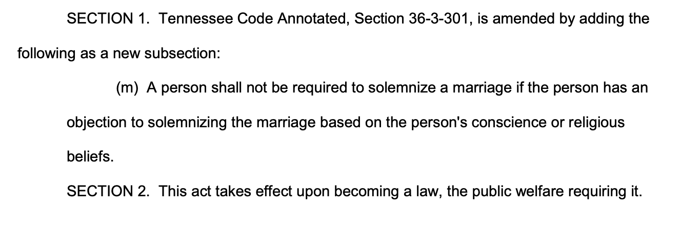 SECTION 1. Tennessee Code Annotated, Section 36-3-301, is amended by adding the following as a new subsection: (m) A person shall not be required to solemnize a marriage if the person has an objection to solemnizing the marriage based on the person's conscience or religious beliefs. SECTION 2. This act takes effect upon becoming a law, the public welfare requiring it.