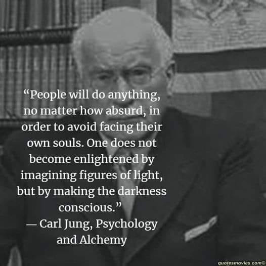 May be an image of 1 person and text that says ""People will do anything, A no matter how absurd, in order to avoid facing their own souls. One does not become enlightened by imagining figures of light, but by making the darkness conscious." -Carl Jung, Psychology and Alchemy quotesmovies.com"