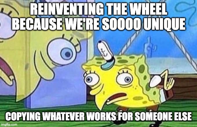 Mocking Spongebob | REINVENTING THE WHEEL BECAUSE WE'RE SOOOO UNIQUE; COPYING WHATEVER WORKS FOR SOMEONE ELSE | image tagged in mocking spongebob | made w/ Imgflip meme maker