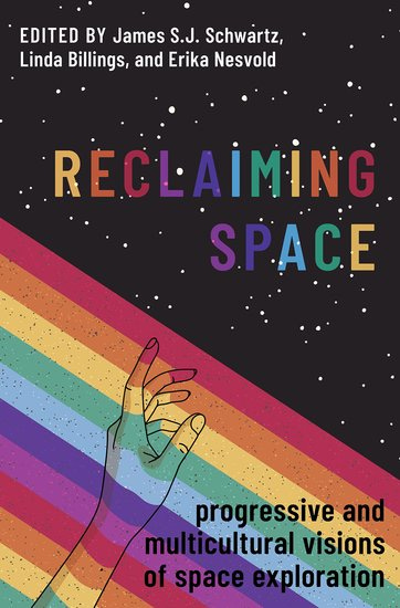 The cover of Reclaiming Space: Progressive and Multicultural Visions of Space Exploration, which also lists the co-editors James S. J. Schwartz, Linda Billings, and Erika Nesvold. Half the cover shows a field of stars on a black background; the other is covered diagonally by a rainbow of stripes, with a rainbow-colored hand reaching up towards the stars.