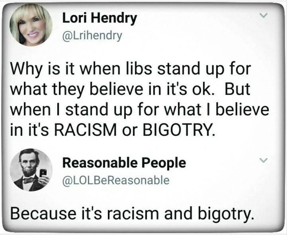 Social media post complaining that when liberals state what they believe they don't have consequences, but when the post author does it's RACISM or BIGOTRY. The next post is a response, that says "Because it's racism and bigotry"