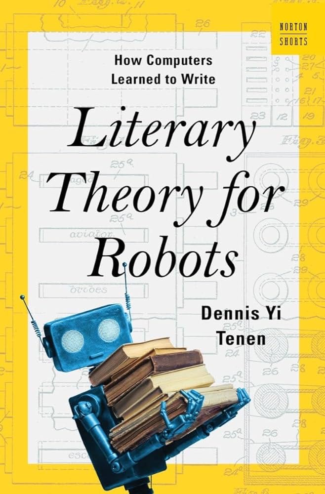 Literary Theory for Robots: How Computers Learned to Write (A Norton  Short): Tenen, Dennis Yi: 9780393882186: Amazon.com: Books