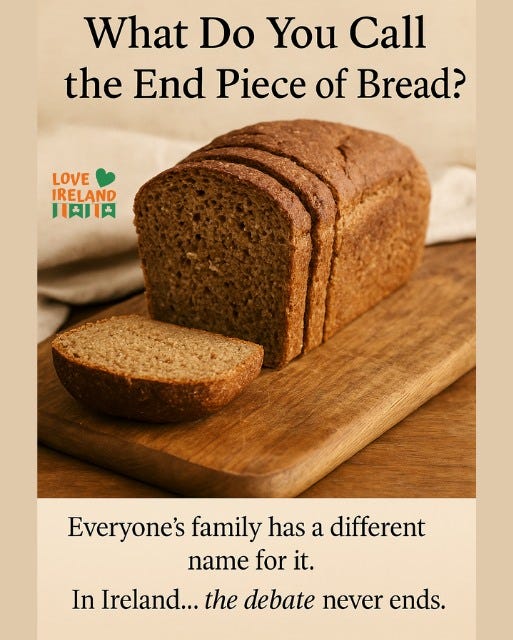 May be an image of rye bread and text that says "What Do You Call the End Piece of Bread? LOVE IRELAND 川肉川 1円 Everyone's family has a different name for it. In Ireland... the debate never ends."